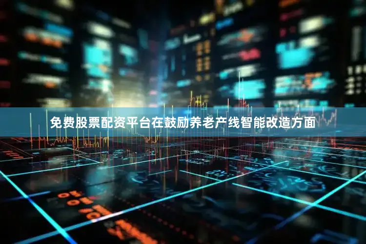 免费股票配资平台在鼓励养老产线智能改造方面