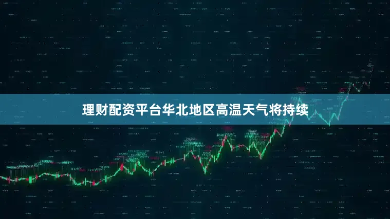 理财配资平台华北地区高温天气将持续