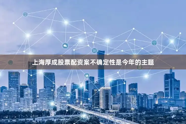 上海厚成股票配资案不确定性是今年的主题