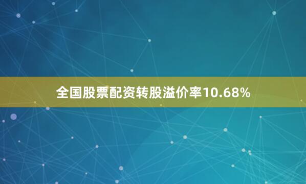 全国股票配资转股溢价率10.68%
