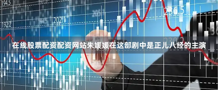 在线股票配资配资网站朱媛媛在这部剧中是正儿八经的主演
