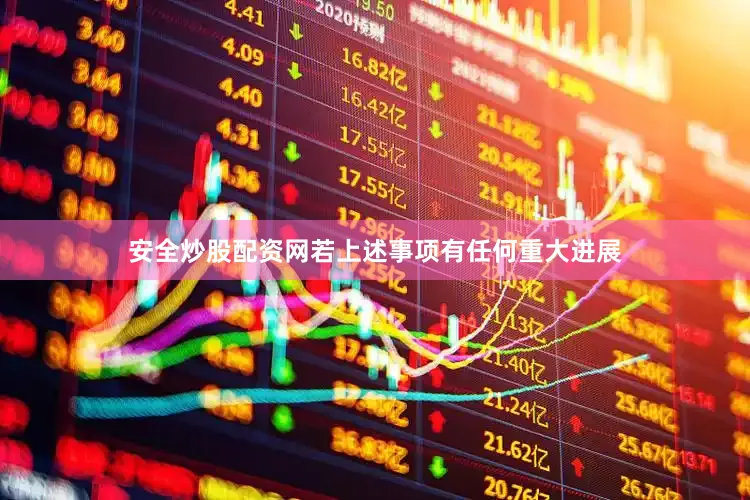 安全炒股配资网若上述事项有任何重大进展