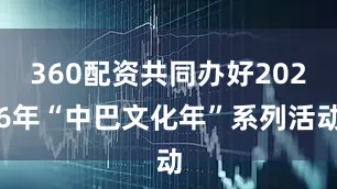 360配资共同办好2026年“中巴文化年”系列活动