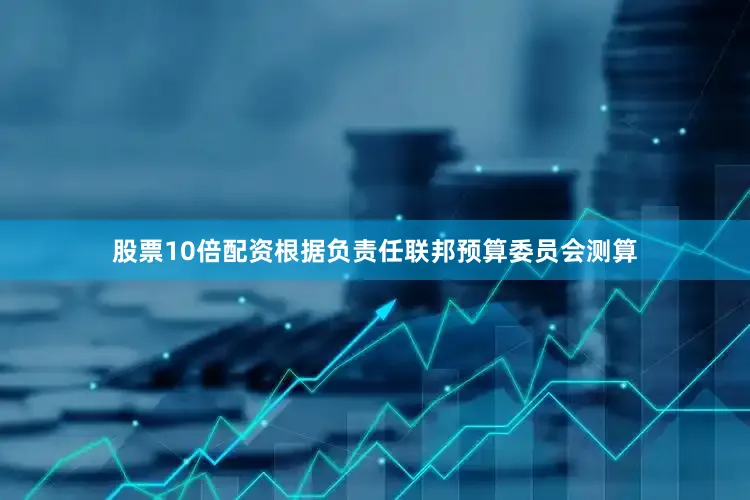 股票10倍配资根据负责任联邦预算委员会测算