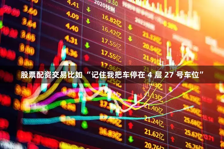 股票配资交易比如 “记住我把车停在 4 层 27 号车位”