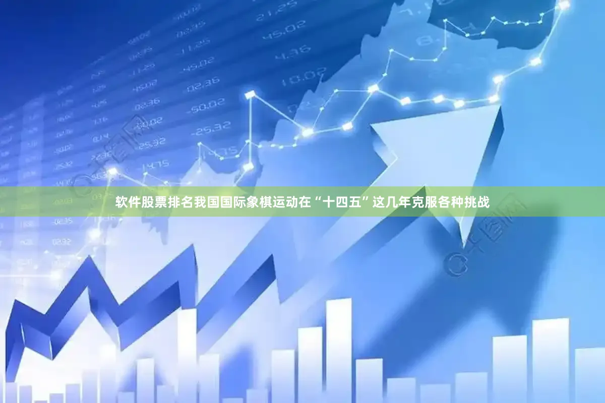 软件股票排名我国国际象棋运动在“十四五”这几年克服各种挑战