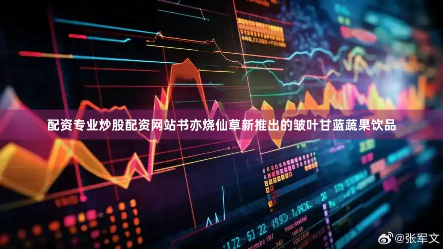 配资专业炒股配资网站书亦烧仙草新推出的皱叶甘蓝蔬果饮品