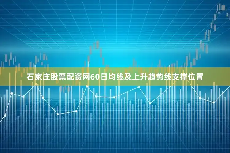 石家庄股票配资网60日均线及上升趋势线支撑位置