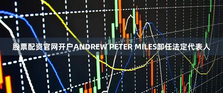 股票配资官网开户ANDREW PETER MILES卸任法定代表人
