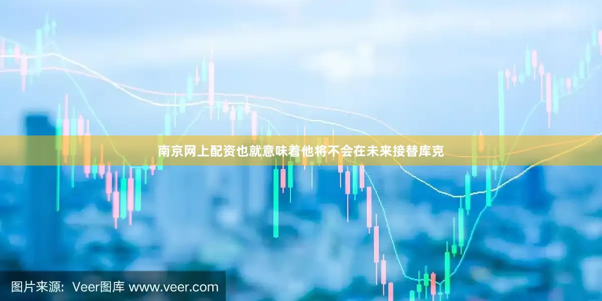 南京网上配资也就意味着他将不会在未来接替库克