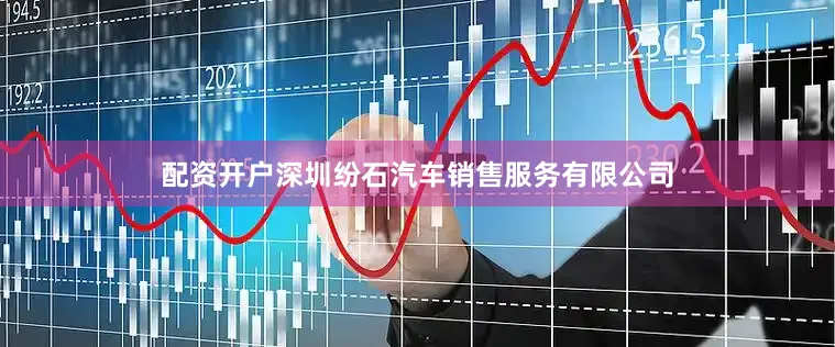 配资开户深圳纷石汽车销售服务有限公司