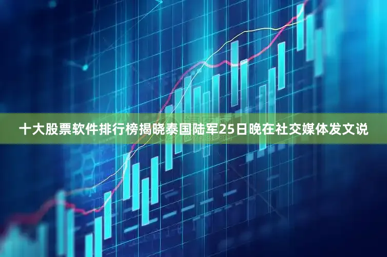 十大股票软件排行榜揭晓泰国陆军25日晚在社交媒体发文说
