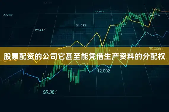 股票配资的公司它甚至能凭借生产资料的分配权