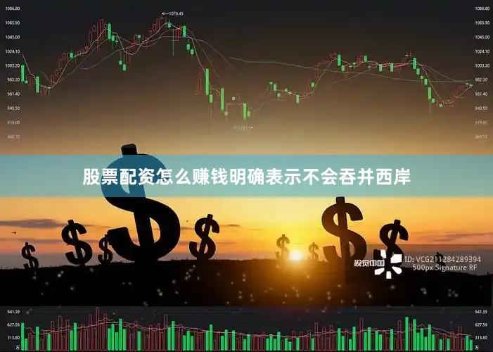 股票配资怎么赚钱明确表示不会吞并西岸