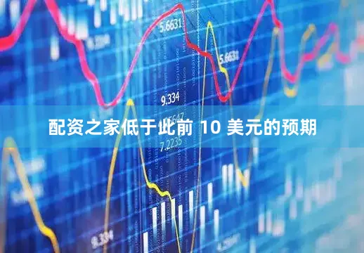 配资之家低于此前 10 美元的预期
