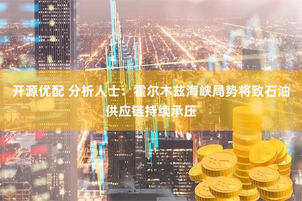 开源优配 分析人士：霍尔木兹海峡局势将致石油供应链持续承压