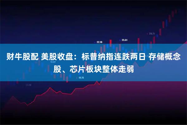 财牛股配 美股收盘：标普纳指连跌两日 存储概念股、芯片板块整体走弱