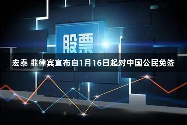宏泰 菲律宾宣布自1月16日起对中国公民免签