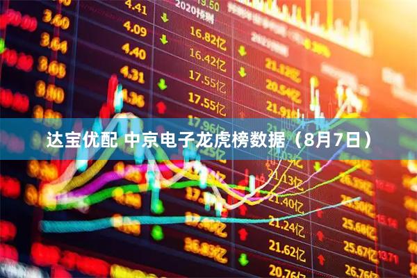 达宝优配 中京电子龙虎榜数据（8月7日）